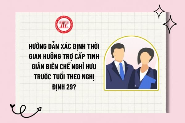 Hướng dẫn xác định thời gian hưởng trợ cấp tinh giản biên chế nghỉ hưu trước tuổi theo Nghị định 29?