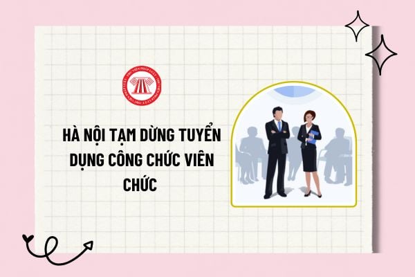 Hà Nội tạm dừng tuyển dụng công chức viên chức đẩy mạnh sắp xếp, tinh gọn tổ chức bộ máy chính trị?