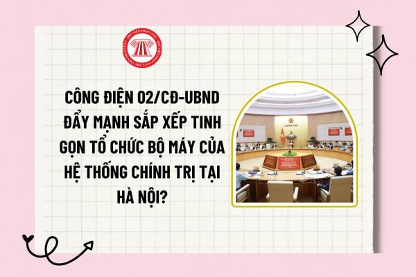 Công điện 02/CĐ-UBND đẩy mạnh sắp xếp tinh gọn tổ chức bộ máy của hệ thống chính trị tại Hà Nội?