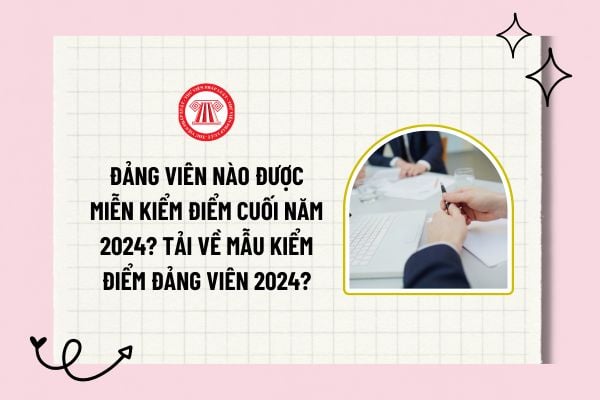 Đảng viên nào được miễn kiểm điểm cuối năm nay? Trách nhiệm, quyền hạn của Đảng viên nào được miễn kiểm điểm cuối năm nay?