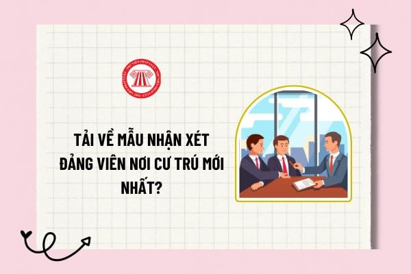 Mẫu nhận xét Đảng viên được giới thiệu nhưng được miễn sinh hoạt nơi cư trú là mẫu nào? Tải về Mẫu nhận xét Đảng viên nơi cư trú mới nhất?