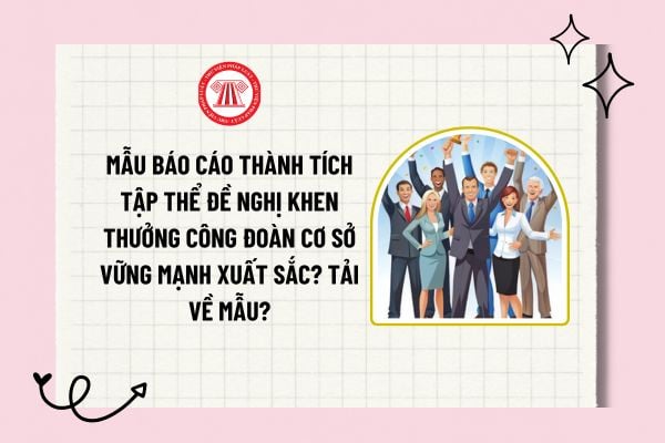 Mẫu báo cáo thành tích tập thể đề nghị khen thưởng Công đoàn cơ sở vững mạnh xuất sắc? Tải về mẫu?