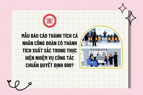 Mẫu báo cáo thành tích cá nhân công đoàn có thành tích xuất sắc trong thực hiện nhiệm vụ công tác chuẩn Quyết định 999?