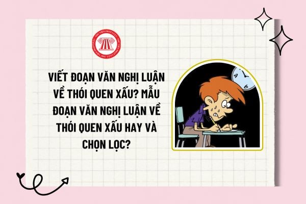 Viết đoạn văn nghị luận về thói quen xấu? Mẫu đoạn văn nghị luận về thói quen xấu hay và chọn lọc?