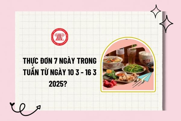 Thực đơn 7 ngày trong tuần từ ngày 10 3 - 16 3 2025? Lập thực đơn cho cả tuần từ ngày 10 3 - 16 3 2025?