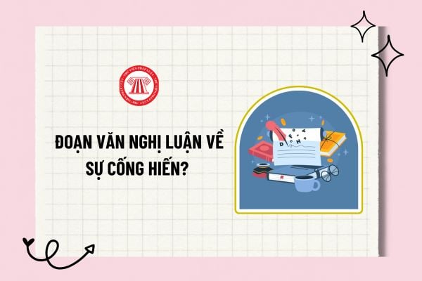 Đoạn văn nghị luận về sự cống hiến? Viết đoạn văn 200 chữ về ý nghĩa của sự cống hiến hay và ý nghĩa? 