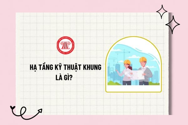 Hạ tầng kỹ thuật khung là gì? Các quy hoạch được sử dụng làm căn cứ lập dự án đầu tư xây dựng hạ tầng kỹ thuật khung?