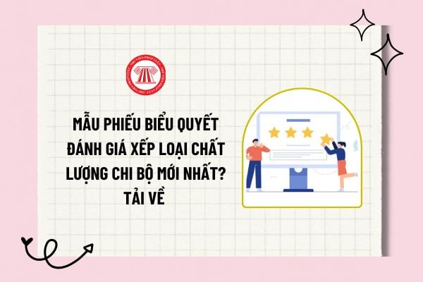 Mẫu phiếu biểu quyết đánh giá xếp loại chất lượng chi bộ mới nhất? Tải về phiếu biểu quyết đánh giá xếp loại chất lượng chi bộ?