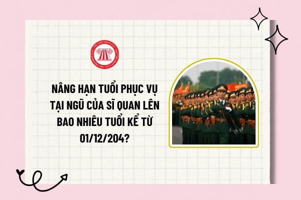 Nâng hạn tuổi phục vụ tại ngũ của sĩ quan lên bao nhiêu tuổi kể từ 01/12? Những trường hợp nào sĩ quan phải thôi phục vụ tại ngũ?