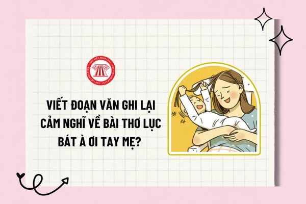 Viết đoạn văn ghi lại cảm nghĩ về bài thơ lục bát À ơi tay mẹ? Đoạn văn ghi lại cảm xúc về bài thơ lục bát À ơi tay mẹ?