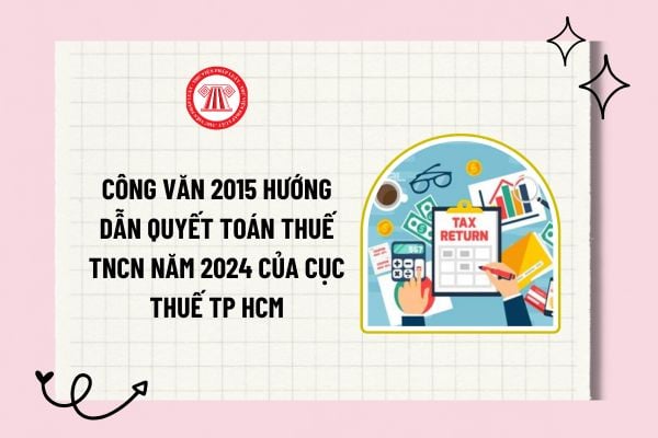 Công văn 2015 hướng dẫn quyết toán thuế TNCN năm 2024 của Cục Thuế TP HCM chi tiết? Tải về toàn văn?