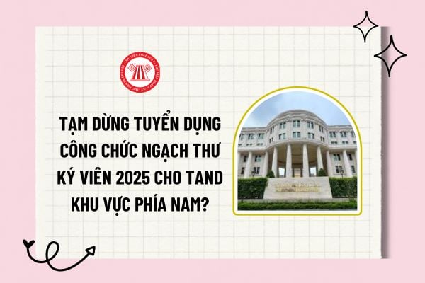 Tạm dừng tuyển dụng công chức ngạch Thư ký viên 2025 cho TAND khu vực phía Nam? Tạm dừng tuyển dụng cho đến khi nào?