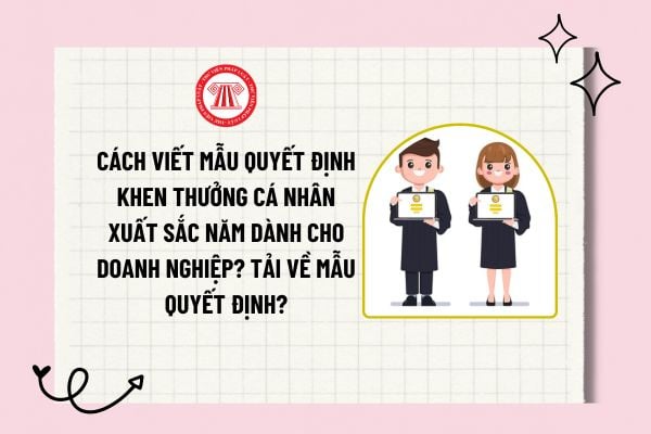 Cách viết mẫu quyết định khen thưởng cá nhân xuất sắc năm dành cho doanh nghiệp? Tải về mẫu quyết định?