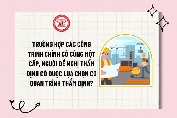 Trường hợp các công trình chính có cùng một cấp, người đề nghị thẩm định có được lựa chọn cơ quan trình thẩm định?