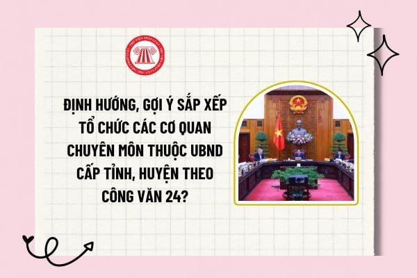 Định hướng, gợi ý sắp xếp tổ chức các cơ quan chuyên môn thuộc UBND cấp tỉnh, huyện theo Công văn 24?