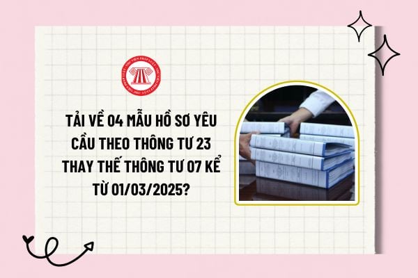 Tải về 04 mẫu hồ sơ yêu cầu theo Thông tư 23/2024/TT-BKHĐT thay thế Thông tư 07/2024/TT-BKHĐT kể từ 01/03/2025?