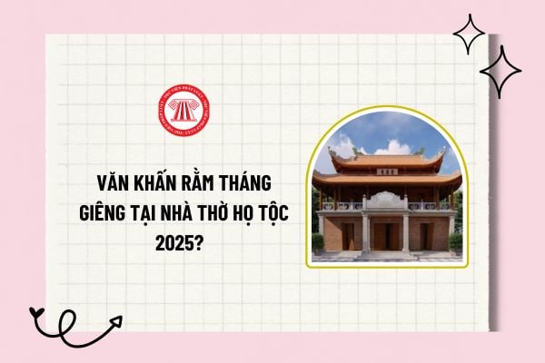 Văn khấn rằm tháng giêng tại nhà thờ họ tộc 2025? Văn khấn nôm tại nhà thờ họ tộc? Bài cúng tế tổ Rằm tháng Giêng?