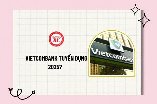 Vietcombank tuyển dụng 2025? Điều kiện ứng tuyển Vietcombank 2025? Thời gian, hình thức nhận hồ sơ như nào? 