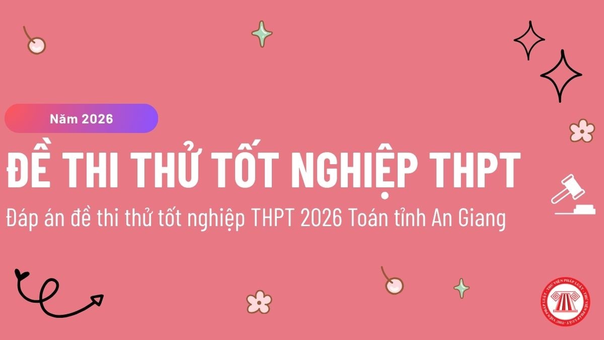 Đáp án đề thi thử tốt nghiệp THPT 2026 Toán tỉnh An Giang? Xem đề thi thử tốt nghiệp THPT 2026 Toán ở đâu?
