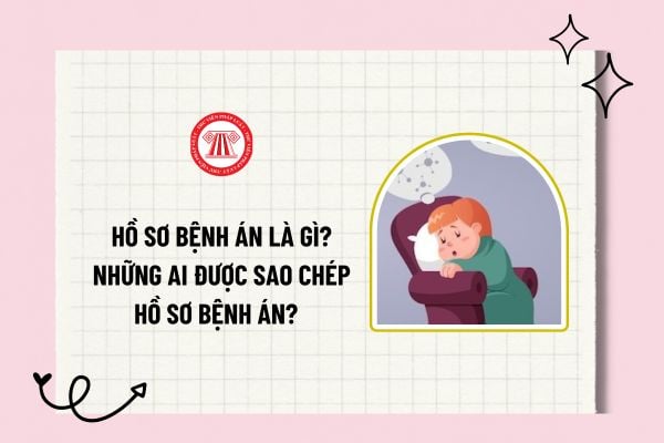 Hồ sơ bệnh án là gì? Những ai được sao chép hồ sơ bệnh án? Lưu giữ và giữ bí mật hồ sơ bệnh án được tiến hành như thế nào?