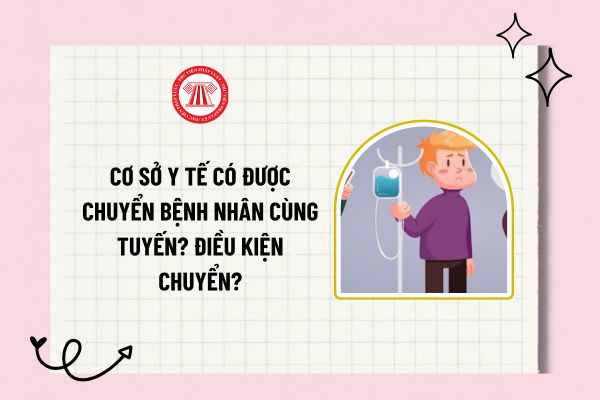 Cơ sở y tế có được chuyển bệnh nhân cùng tuyến? Điều kiện chuyển người bệnh giữa các cơ sở khám chữa bệnh cùng tuyến là gì?