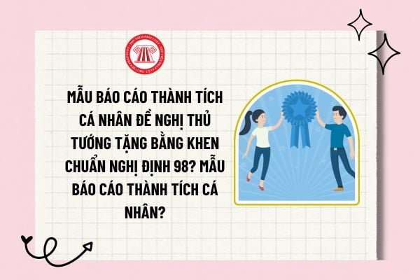 Mẫu báo cáo thành tích cá nhân đề nghị Thủ tướng tặng Bằng khen chuẩn Nghị định 98? Mẫu báo cáo thành tích cá nhân?