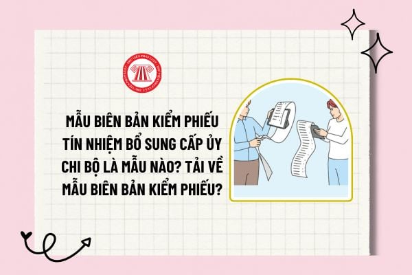 Mẫu biên bản kiểm phiếu tín nhiệm bổ sung Cấp ủy Chi bộ là mẫu nào? Tải về mẫu biên bản kiểm phiếu?