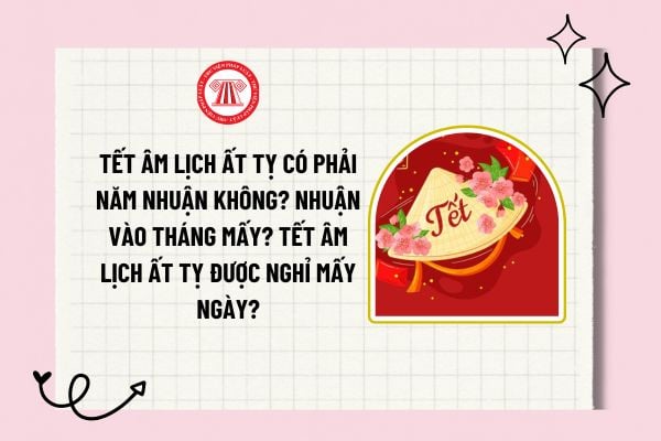 Tết Âm lịch Ất Tỵ có phải năm nhuận không? Nhuận vào tháng mấy? Tết Âm lịch Ất Tỵ được nghỉ mấy ngày?