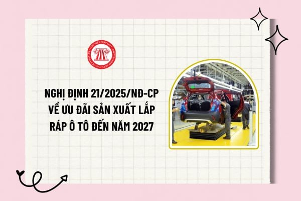 Nghị định 21/2025/NĐ-CP sửa đổi bổ sung Nghị định 26/2023/NĐ-CP về ưu đãi sản xuất lắp ráp ô tô đến năm 2027 như nào?