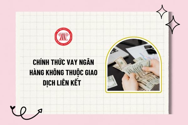 Chính thức vay ngân hàng không thuộc giao dịch liên kết theo Nghị định 20/2025/NĐ-CP kể từ 27/3/2025?