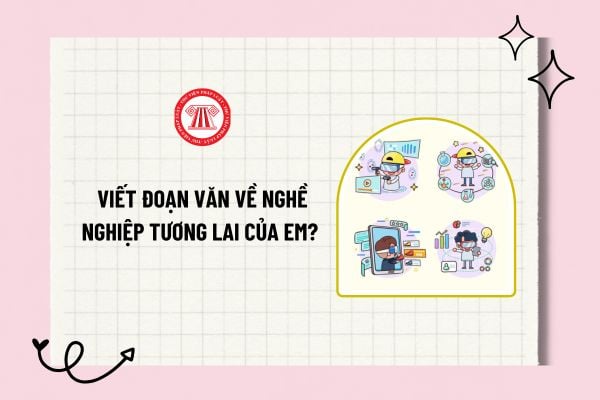 Viết đoạn văn về nghề nghiệp tương lai của em? Top mẫu đoạn văn về nghề nghiệp tương lai của em?