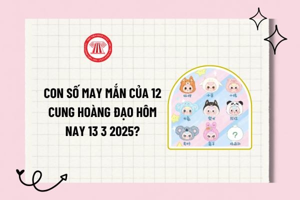 Con số may mắn của 12 cung hoàng đạo hôm nay 13 3 2025? Số may mắn của 12 cung hoàng đạo? Tra cứu cung hoàng đạo? 