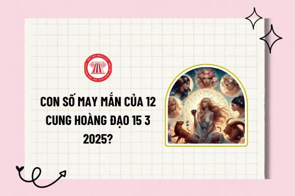 Con số may mắn của 12 cung hoàng đạo 15 3 2025? Con số may mắn hôm nay 15 3 2025 của 12 cung hoàng đạo? 