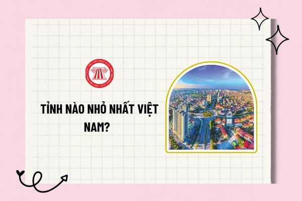 Tỉnh nào nhỏ nhất Việt Nam? Sáp nhập tỉnh nhỏ nhất Việt Nam theo chỉ đạo tại Kết luận 127-KL/TW ra sao?