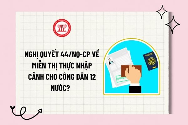 Nghị quyết 44/NQ-CP về miễn thị thực nhập cảnh cho công dân 12 nước? Danh sách 12 nước miễn thị thực nhập cảnh?