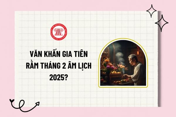 Văn khấn gia tiên rằm tháng 2 âm lịch 2025? Bài khấn gia tiên rằm tháng 2 âm lịch 2025 đầy đủ và chi tiết?