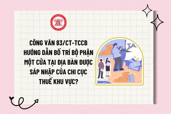 ông văn 83/CT-TCCB hướng dẫn bố trí Bộ phận một cửa tại địa bàn được sáp nhập của Chi Cục thuế khu vực? 