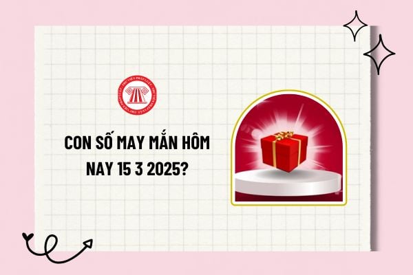 Con số may mắn hôm nay 15 3 2025? 3 con số may mắn hôm nay 15 3 2025? Các con số may mắn tài lộc hôm nay theo 12 con giáp?