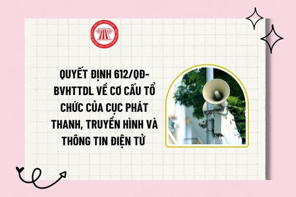 Quyết định 612/QÐ-BVHTTDL về cơ cấu tổ chức của Cục Phát thanh, truyền hình và thông tin điện tử ra sao? 