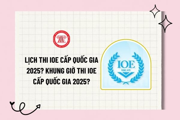 Lịch thi IOE cấp quốc gia 2025? Khung giờ thi IOE cấp quốc gia 2025? Khi nào thi IOE cấp quốc gia 2025?