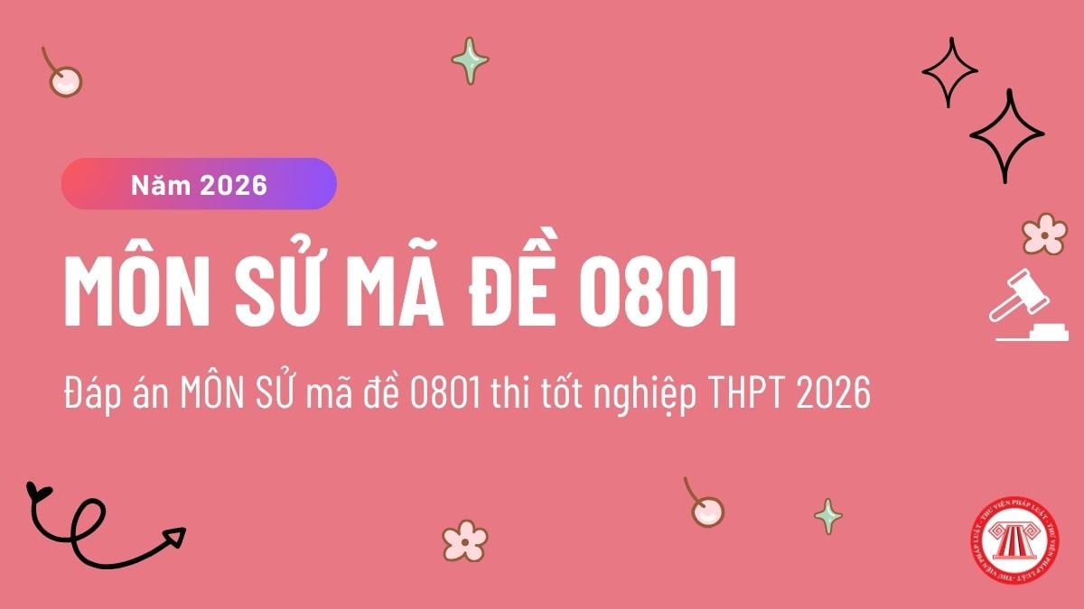 Đáp án MÔN SỬ mã đề 0801 thi tốt nghiệp THPT 2026 chi tiết ? Đề thi MÃ ĐỀ 0801 môn Lịch sử ra sao?