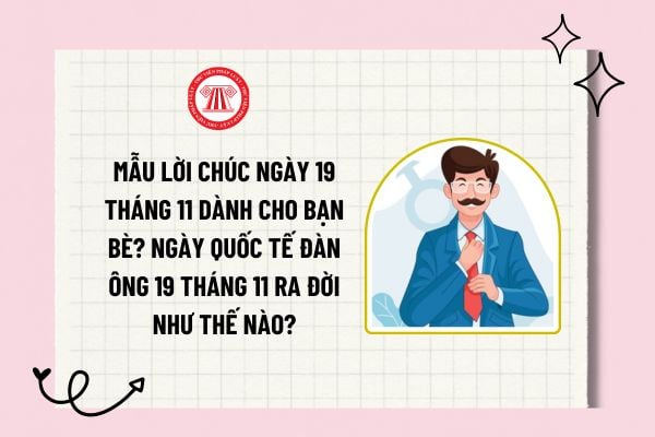 Mẫu lời chúc ngày ngày 19 tháng 11 dành cho bạn bè? Ngày Quốc tế Đàn ông nên chúc gì? Ngày Quốc tế Đàn ông 19 tháng 11 ra đời như thế nào?