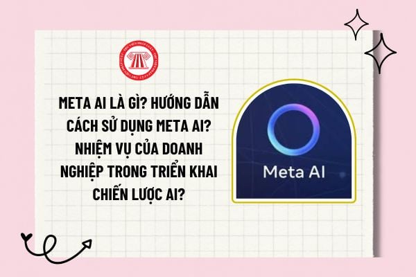 Meta AI là gì? Hướng dẫn cách sử dụng Meta AI? Nhiệm vụ của doanh nghiệp trong triển khai Chiến lược AI?