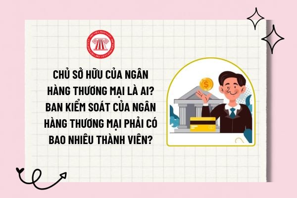 Chủ sở hữu của ngân hàng thương mại là ai? Ban kiểm soát của ngân hàng thương mại phải có bao nhiêu thành viên?