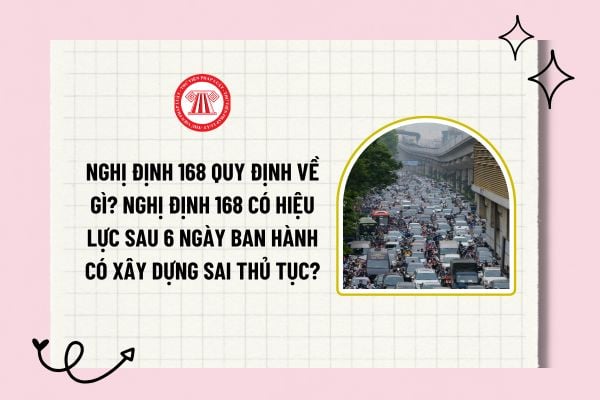 Nghị định 168 quy định về gì? Nghị định 168 có hiệu lực sau 6 ngày ban hành có xây dựng sai thủ tục?