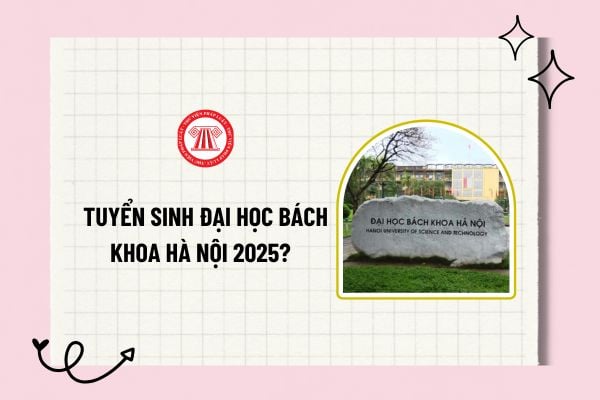 Phương thức tuyển sinh Bách khoa Hà Nội 2025? Cách tính điểm xét tuyển vào Trường ĐH Bách khoa Hà Nội 2025?