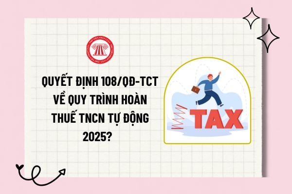 Quyết định 108/QĐ-TCT về Quy trình hoàn thuế TNCN tự động 2025? Giải quyết hoàn thuế TNCN tự động ra sao? 