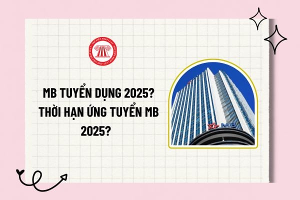 MB tuyển dụng 2025? Vị trí MB tuyển dụng 2025? Thời hạn ứng tuyển MB 2025? Yêu cầu ứng tuyển MB 2025?