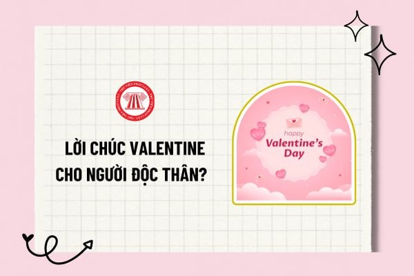 Lời chúc Valentine cho người độc thân? Top lời chúc Valentine cho người độc thân hay, hài hước và ý nghĩa?