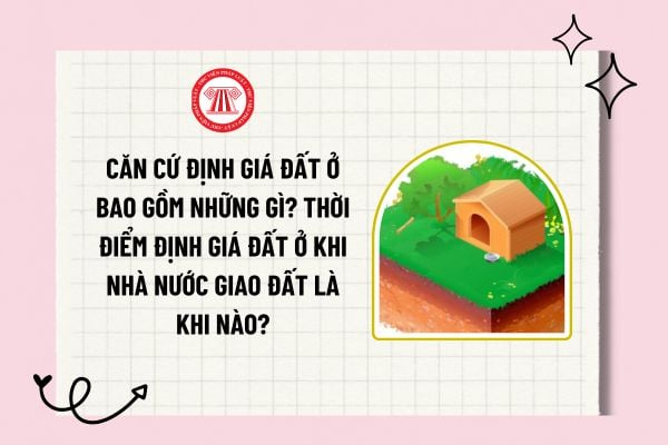 Căn cứ định giá đất ở bao gồm những gì? Thời điểm định giá đất ở khi Nhà nước giao đất ở là khi nào?